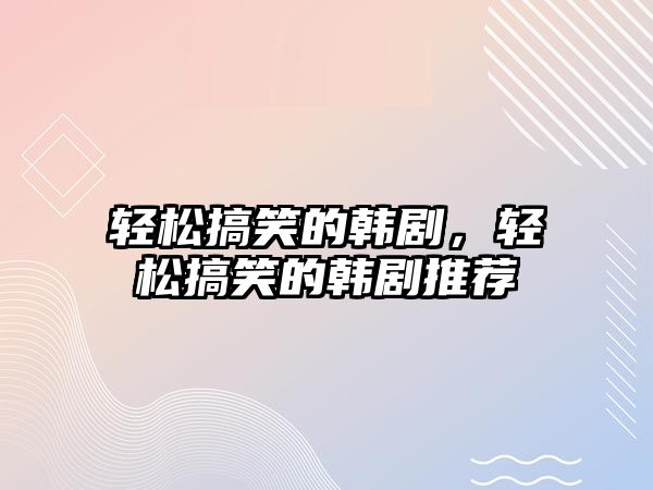 輕松搞笑的韓劇，輕松搞笑的韓劇推薦