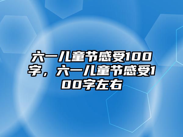 六一兒童節(jié)感受100字，六一兒童節(jié)感受100字左右