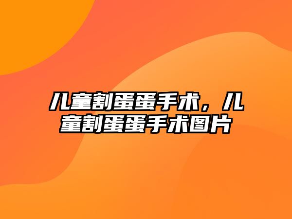 兒童割蛋蛋手術，兒童割蛋蛋手術圖片