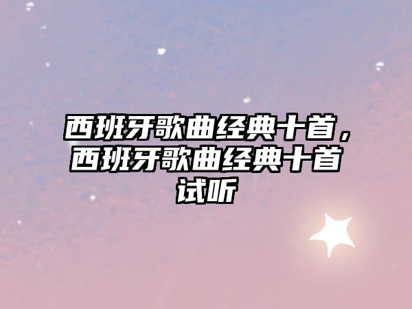 西班牙歌曲經(jīng)典十首，西班牙歌曲經(jīng)典十首試聽