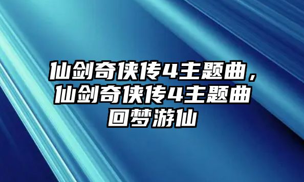 仙劍奇?zhèn)b傳4主題曲，仙劍奇?zhèn)b傳4主題曲回夢游仙