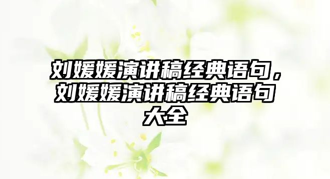 劉媛媛演講稿經典語句，劉媛媛演講稿經典語句大全