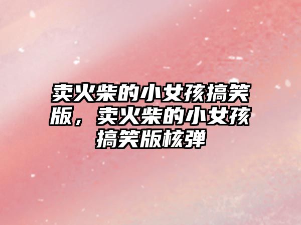 賣火柴的小女孩搞笑版，賣火柴的小女孩搞笑版核彈