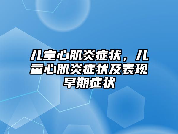 兒童心肌炎癥狀，兒童心肌炎癥狀及表現(xiàn)早期癥狀