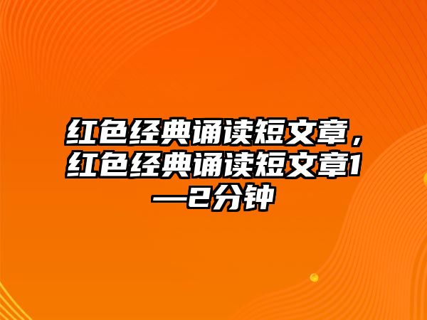 紅色經典誦讀短文章，紅色經典誦讀短文章1—2分鐘