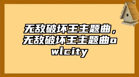 無敵破壞王主題曲，無敵破壞王主題曲owlcity