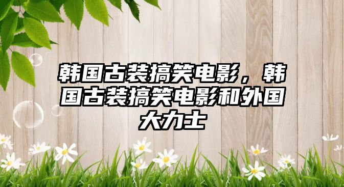 韓國古裝搞笑電影，韓國古裝搞笑電影和外國大力士