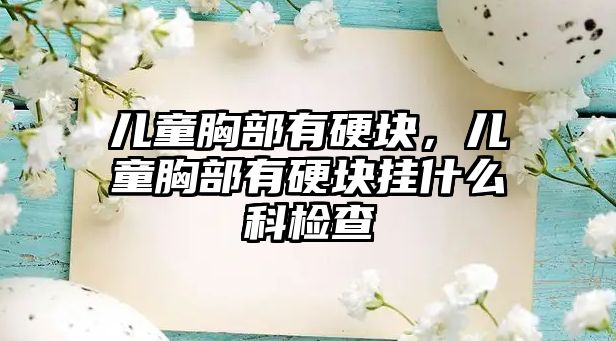 兒童胸部有硬塊，兒童胸部有硬塊掛什么科檢查