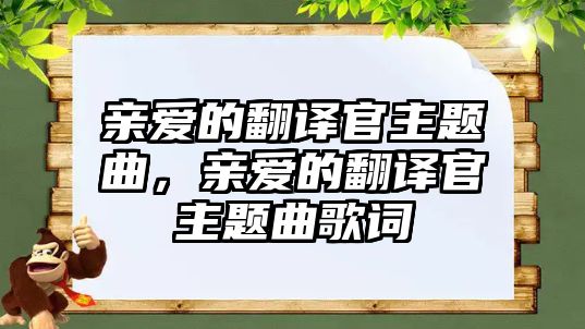 親愛的翻譯官主題曲，親愛的翻譯官主題曲歌詞