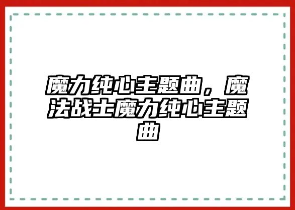 魔力純心主題曲，魔法戰(zhàn)士魔力純心主題曲