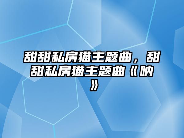 甜甜私房貓主題曲，甜甜私房貓主題曲《吶》