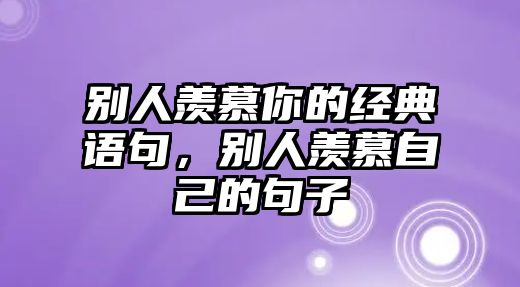 別人羨慕你的經(jīng)典語(yǔ)句，別人羨慕自己的句子