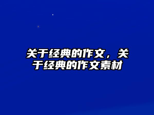 關(guān)于經(jīng)典的作文，關(guān)于經(jīng)典的作文素材