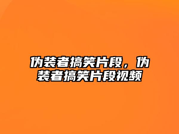 偽裝者搞笑片段，偽裝者搞笑片段視頻