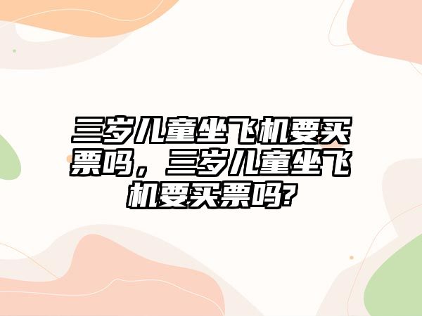 三歲兒童坐飛機(jī)要買票嗎，三歲兒童坐飛機(jī)要買票嗎?