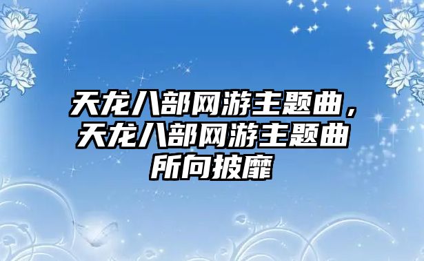 天龍八部網(wǎng)游主題曲，天龍八部網(wǎng)游主題曲所向披靡