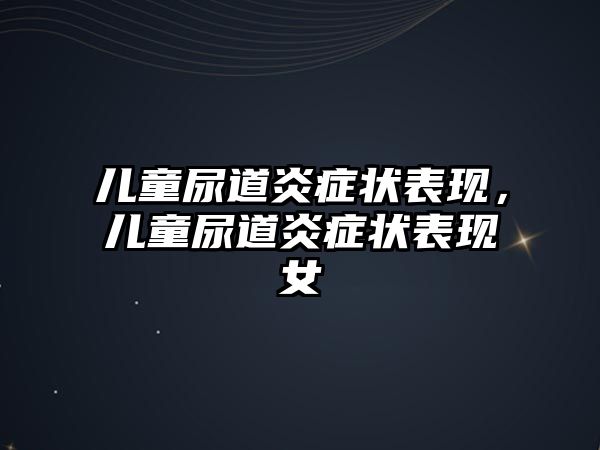 兒童尿道炎癥狀表現(xiàn)，兒童尿道炎癥狀表現(xiàn)女