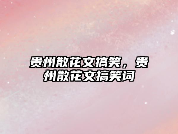 貴州散花文搞笑，貴州散花文搞笑詞