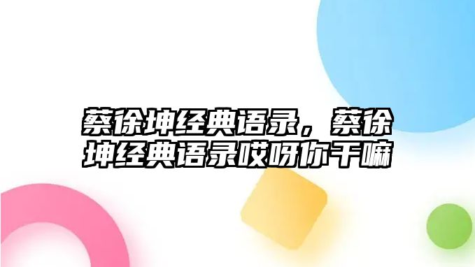 蔡徐坤經(jīng)典語錄，蔡徐坤經(jīng)典語錄哎呀你干嘛