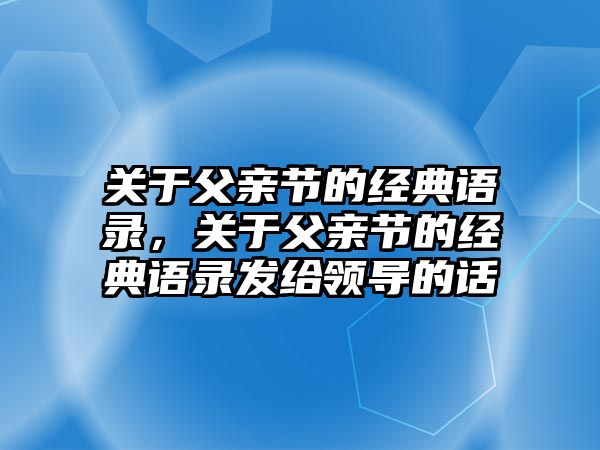 關(guān)于父親節(jié)的經(jīng)典語(yǔ)錄，關(guān)于父親節(jié)的經(jīng)典語(yǔ)錄發(fā)給領(lǐng)導(dǎo)的話(huà)