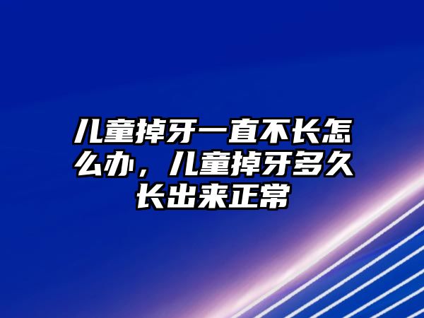 兒童掉牙一直不長怎么辦，兒童掉牙多久長出來正常