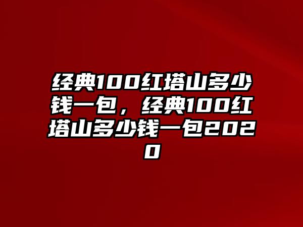 經(jīng)典100紅塔山多少錢一包，經(jīng)典100紅塔山多少錢一包2020