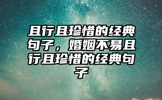 且行且珍惜的經(jīng)典句子，婚姻不易且行且珍惜的經(jīng)典句子