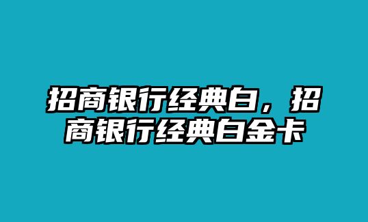 招商銀行經(jīng)典白，招商銀行經(jīng)典白金卡