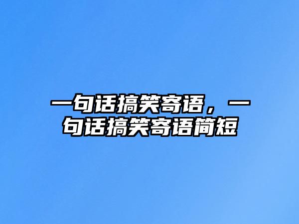 一句話搞笑寄語，一句話搞笑寄語簡短