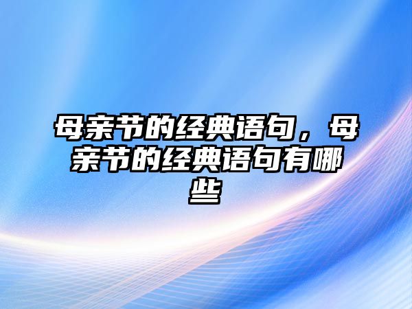 母親節(jié)的經(jīng)典語句，母親節(jié)的經(jīng)典語句有哪些