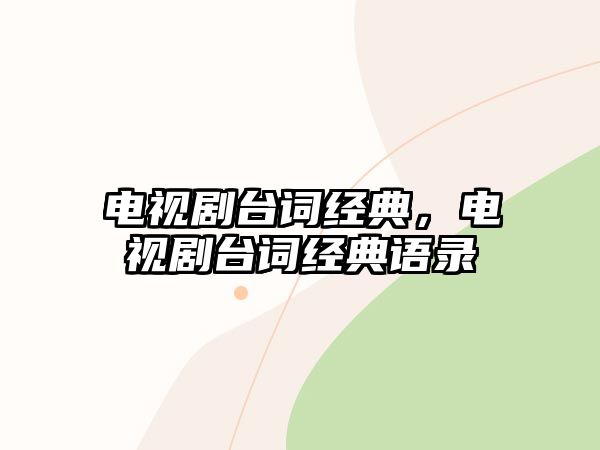 電視劇臺詞經(jīng)典，電視劇臺詞經(jīng)典語錄