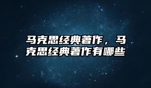 馬克思經(jīng)典著作，馬克思經(jīng)典著作有哪些