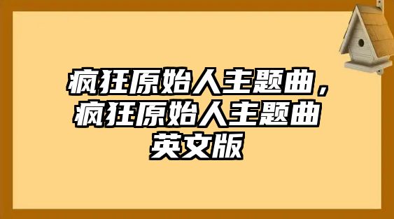 瘋狂原始人主題曲，瘋狂原始人主題曲英文版