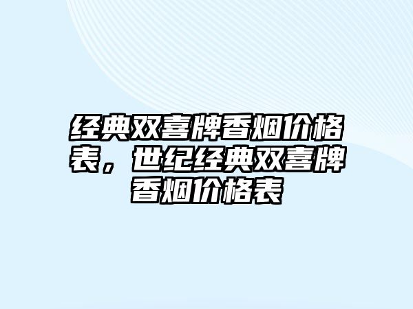 經(jīng)典雙喜牌香煙價格表，世紀經(jīng)典雙喜牌香煙價格表