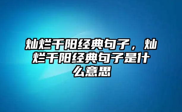 燦爛千陽(yáng)經(jīng)典句子，燦爛千陽(yáng)經(jīng)典句子是什么意思