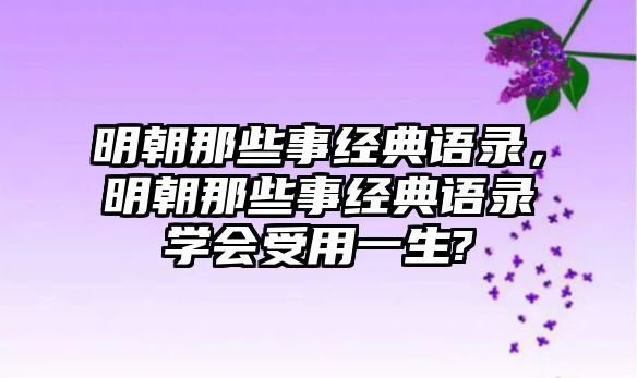 明朝那些事經(jīng)典語錄，明朝那些事經(jīng)典語錄學會受用一生?