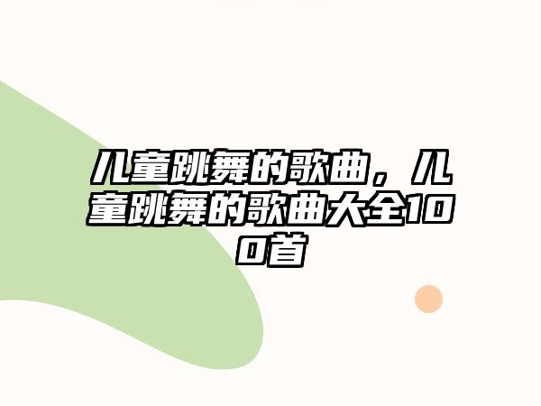 兒童跳舞的歌曲，兒童跳舞的歌曲大全100首