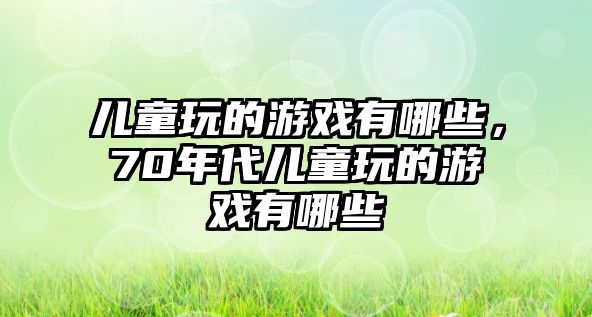 兒童玩的游戲有哪些，70年代兒童玩的游戲有哪些