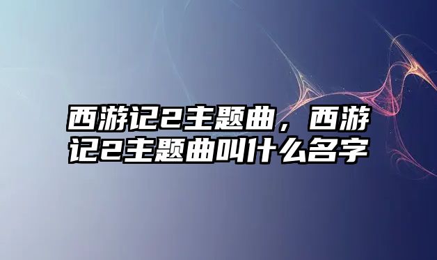 西游記2主題曲，西游記2主題曲叫什么名字