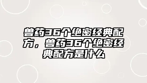 獸藥36個(gè)絕密經(jīng)典配方，獸藥36個(gè)絕密經(jīng)典配方是什么