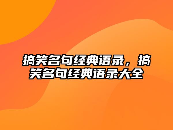 搞笑名句經(jīng)典語錄，搞笑名句經(jīng)典語錄大全