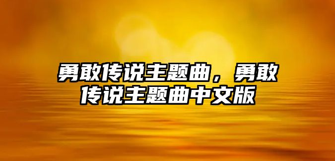 勇敢傳說(shuō)主題曲，勇敢傳說(shuō)主題曲中文版