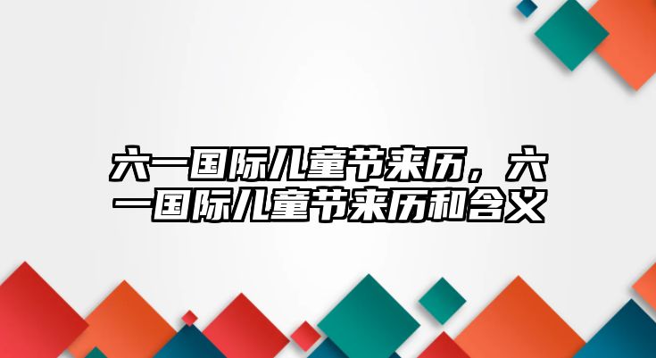 六一國(guó)際兒童節(jié)來(lái)歷，六一國(guó)際兒童節(jié)來(lái)歷和含義