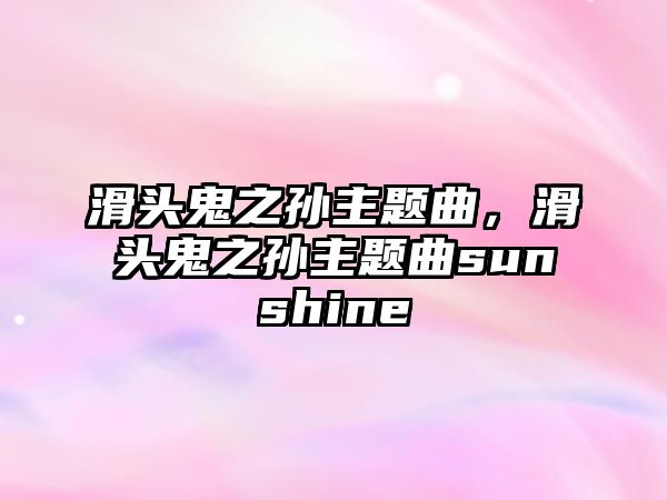 滑頭鬼之孫主題曲，滑頭鬼之孫主題曲sunshine