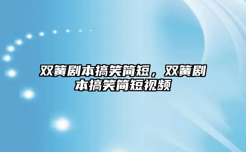 雙簧劇本搞笑簡短，雙簧劇本搞笑簡短視頻