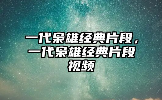 一代梟雄經(jīng)典片段，一代梟雄經(jīng)典片段視頻