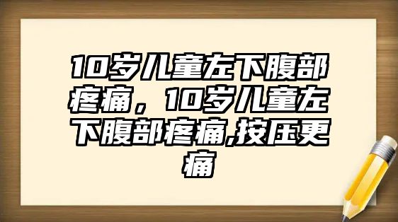 10歲兒童左下腹部疼痛，10歲兒童左下腹部疼痛,按壓更痛