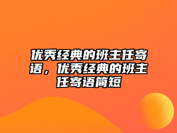 優(yōu)秀經(jīng)典的班主任寄語，優(yōu)秀經(jīng)典的班主任寄語簡短