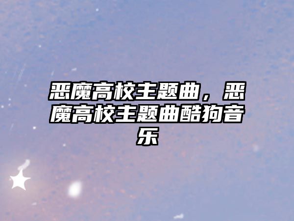 惡魔高校主題曲，惡魔高校主題曲酷狗音樂(lè)