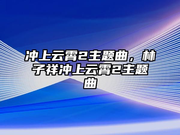 沖上云霄2主題曲，林子祥沖上云霄2主題曲